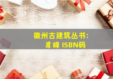 徽州古建筑丛书: 豸峰 ISBN码